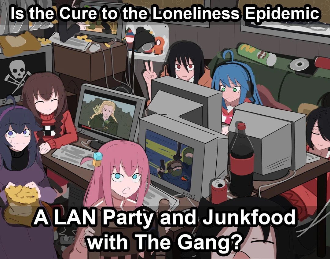 "Is the cure to the loneliness epidemic a lan party and junkfood with the gang?" And there's bocchi, and tomoko and hwx maniac and some more bitches at a lan party